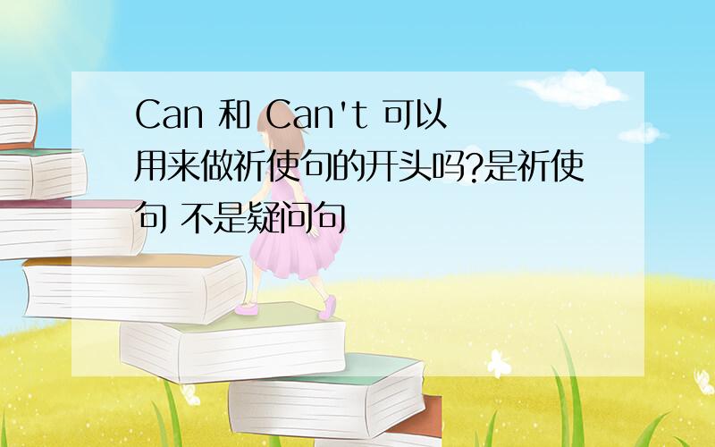 Can 和 Can't 可以用来做祈使句的开头吗?是祈使句 不是疑问句