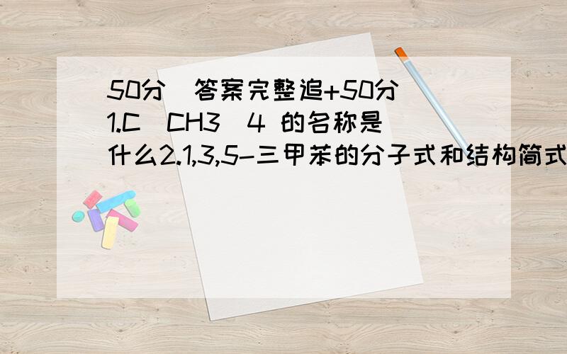 50分(答案完整追+50分)1.C(CH3)4 的名称是什么2.1,3,5-三甲苯的分子式和结构简式是什么3.1,2,4-三甲苯的结构简式是什么4.苯乙稀的结构简式是什么5.以C8H18代表汽油的组成,与空气按一定比例混入气