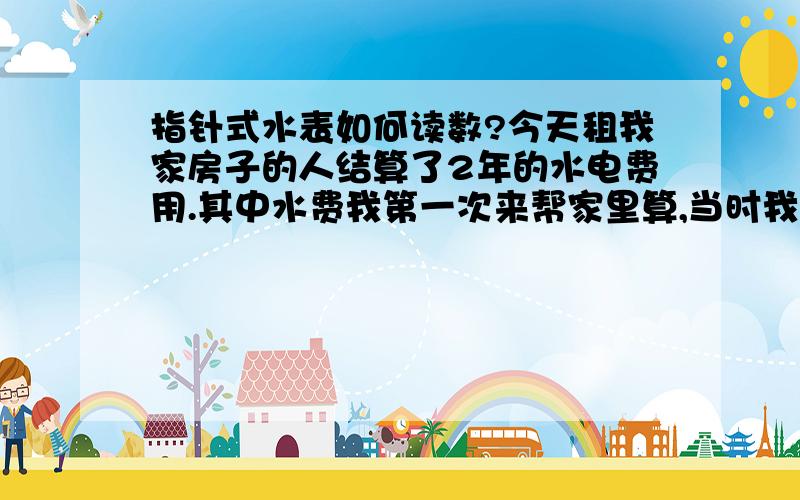 指针式水表如何读数?今天租我家房子的人结算了2年的水电费用.其中水费我第一次来帮家里算,当时我爸和我看那个指针式水表,共有四个黑色指针和四个红色指针,只读取了四个黑色指针,从左