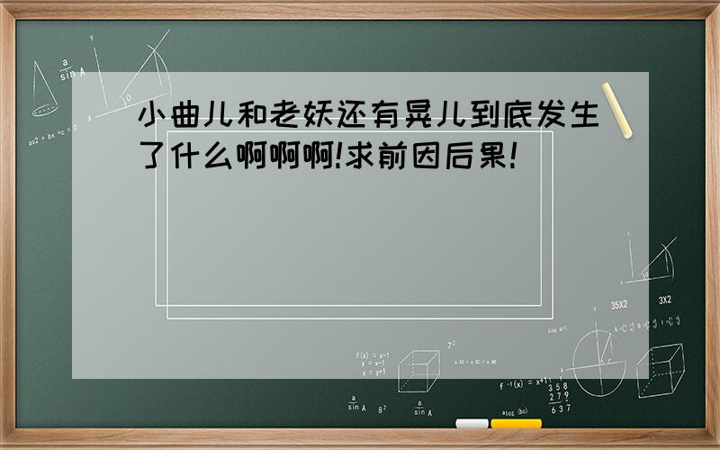 小曲儿和老妖还有晃儿到底发生了什么啊啊啊!求前因后果!