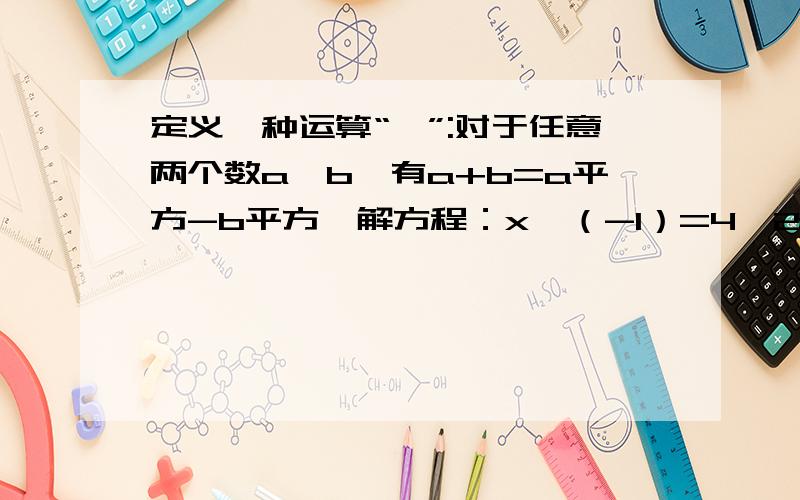 定义一种运算“⊕”:对于任意两个数a,b,有a+b=a平方-b平方,解方程：x⊕（-1）=4⊕2