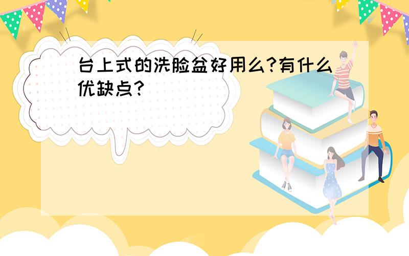 台上式的洗脸盆好用么?有什么优缺点?