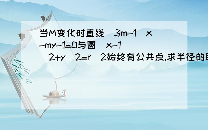 当M变化时直线（3m-1)x-my-1=0与圆（x-1）^2+y^2=r^2始终有公共点,求半径的取值范围