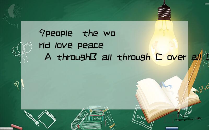 9people_the world love peace A throughB all through C over all D all over9people_the world love peaceA throughB all through C over all D all over10 don't read _.lt's bad for your eyes .A under sun B under the sun C in sun D in the sun