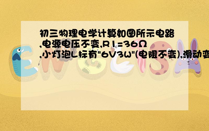 初三物理电学计算如图所示电路,电源电压不变,R1=36Ω,小灯泡L标有