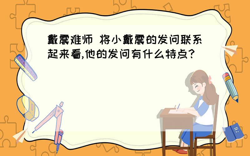 戴震难师 将小戴震的发问联系起来看,他的发问有什么特点?