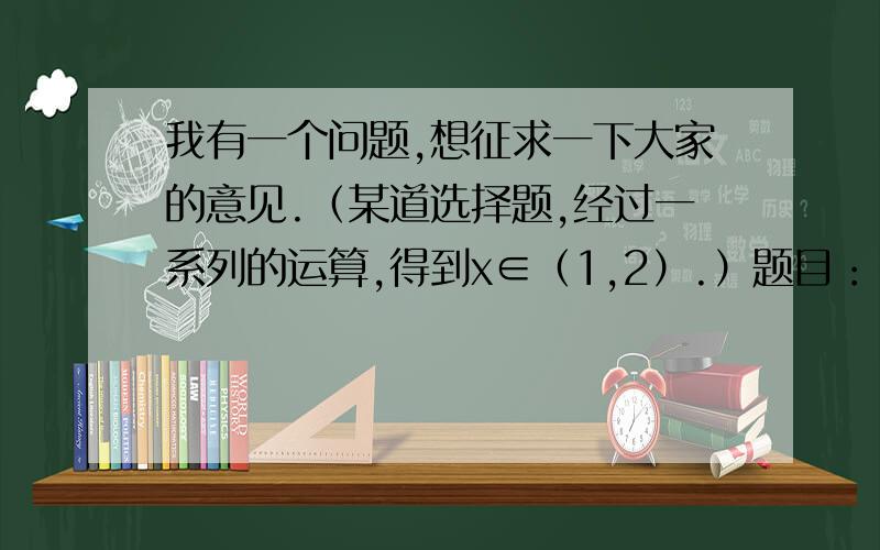 我有一个问题,想征求一下大家的意见.（某道选择题,经过一系列的运算,得到x∈（1,2）.）题目：.,则（      ）A.x∈R问一下这个选项能不能选?