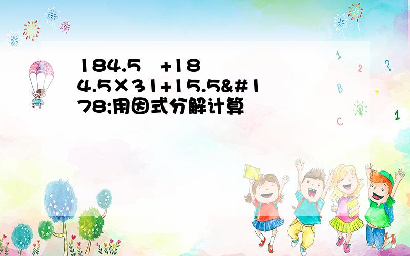 184.5²+184.5×31+15.5²用因式分解计算