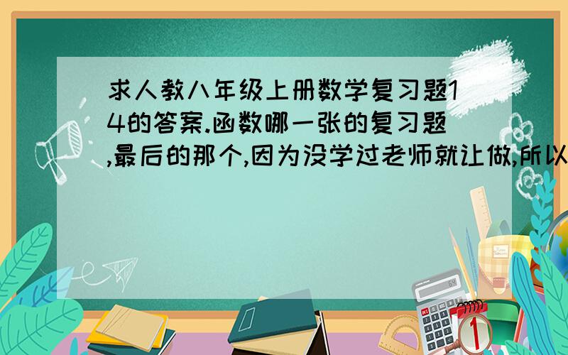 求人教八年级上册数学复习题14的答案.函数哪一张的复习题,最后的那个,因为没学过老师就让做,所以有点困难