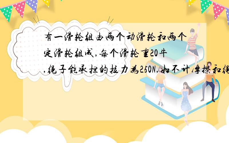 有一滑轮组由两个动滑轮和两个定滑轮组成,每个滑轮重20牛,绳子能承担的拉力为250N,如不计摩擦和绳子重力,用此滑轮组能提起1200N的重物吗?请计算并作出示意图说明.