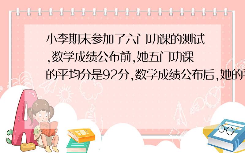 小李期末参加了六门功课的测试,数学成绩公布前,她五门功课的平均分是92分,数学成绩公布后,她的平均分提高了1分,他数学得了几分?