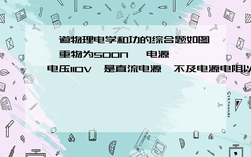 一道物理电学和功的综合题如图  重物为500N   电源电压110V  是直流电源  不及电源电阻以及各处摩擦,当电动机（图中黑色部分）转动时  物体以0.9m/s的速度匀速上升  此时电路中的电流为5A