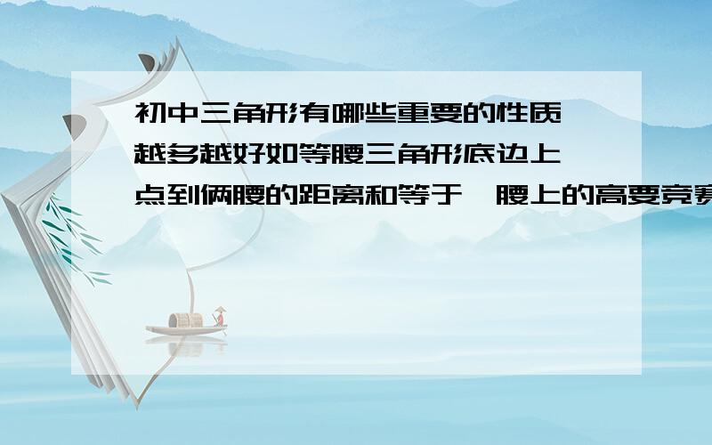 初中三角形有哪些重要的性质,越多越好如等腰三角形底边上一点到俩腰的距离和等于一腰上的高要竞赛的，