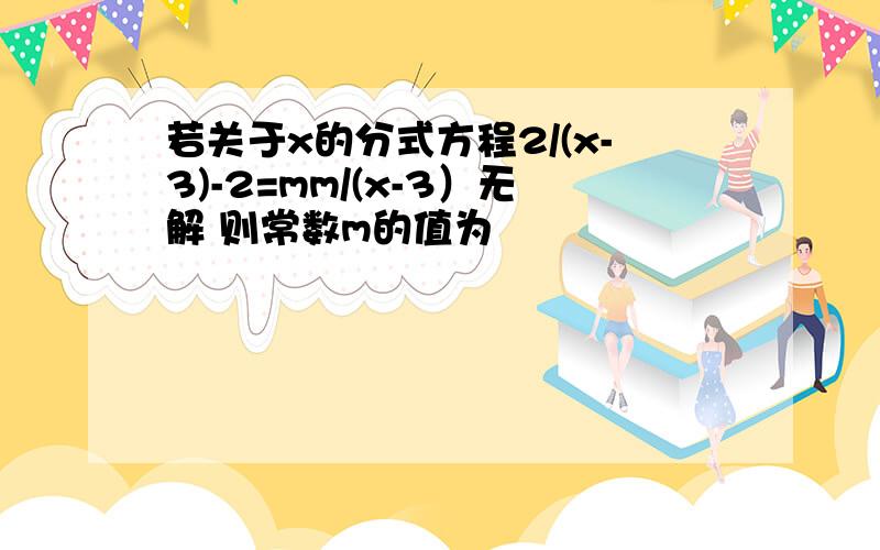 若关于x的分式方程2/(x-3)-2=mm/(x-3）无解 则常数m的值为