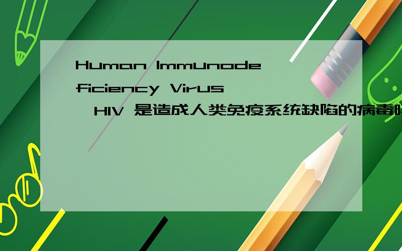 Human Immunodeficiency Virus,HIV 是造成人类免疫系统缺陷的病毒吗是个什么样性质的病毒