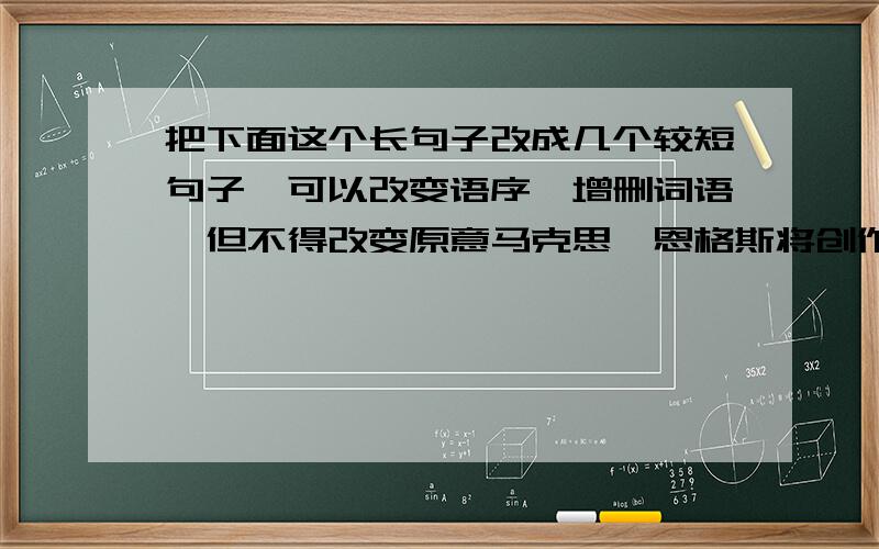 把下面这个长句子改成几个较短句子,可以改变语序,增删词语,但不得改变原意马克思、恩格斯将创作从真实,深刻的反映了时代风貌和社会本质的莎士比亚推崇为现实主义的经典作家,针对戏