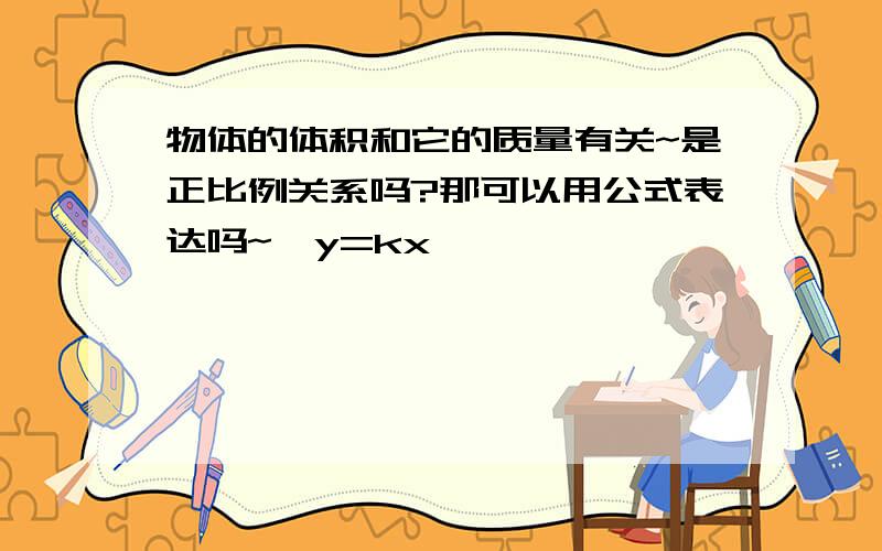 物体的体积和它的质量有关~是正比例关系吗?那可以用公式表达吗~【y=kx】