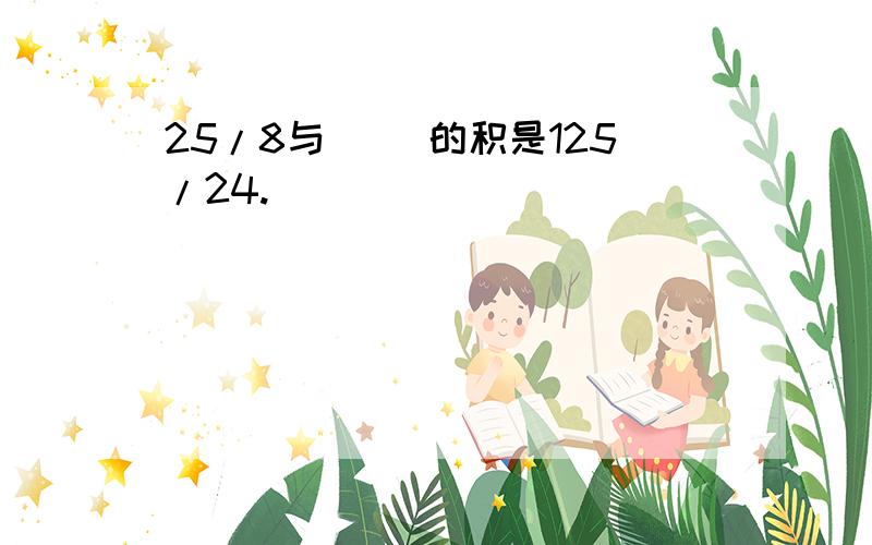 25/8与( )的积是125/24.