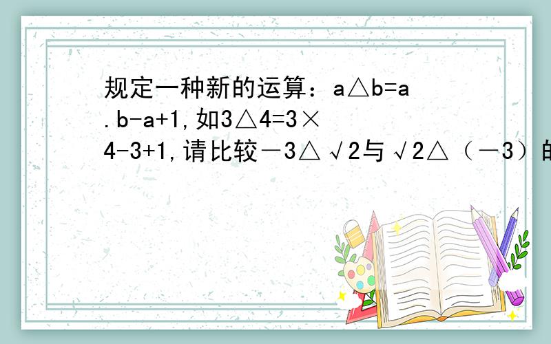 规定一种新的运算：a△b=a.b-a+1,如3△4=3×4-3+1,请比较－3△√2与√2△（－3）的大小