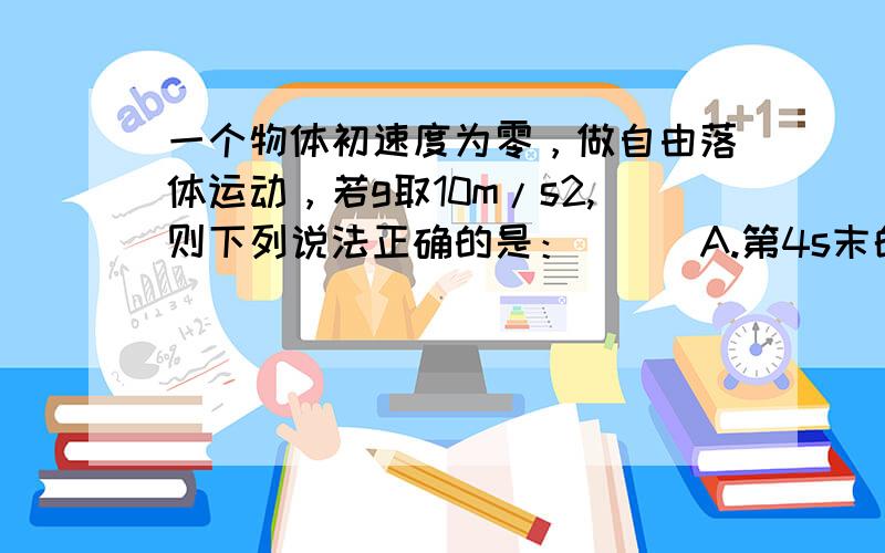 一个物体初速度为零，做自由落体运动，若g取10m/s2,则下列说法正确的是：( ) A.第4s末的速度是40m/s B.第4s内的平均速度是20m/sC.第4s内的位移为80m D.第4s内的位移为35m我写得是AD 可答案为什么是