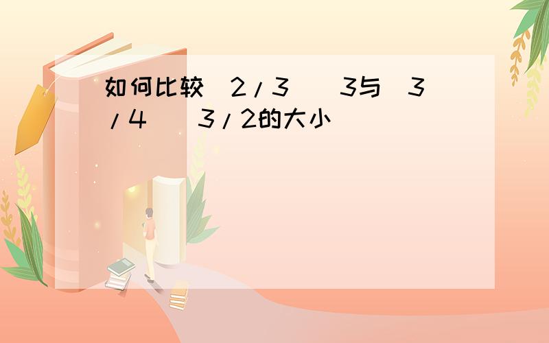 如何比较（2/3）^3与(3/4)^3/2的大小