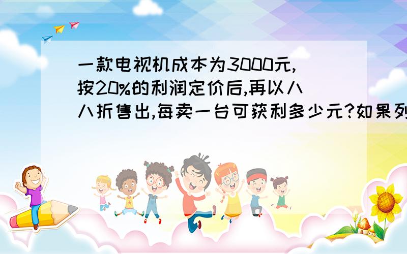 一款电视机成本为3000元,按20%的利润定价后,再以八八折售出,每卖一台可获利多少元?如果列方程的话,