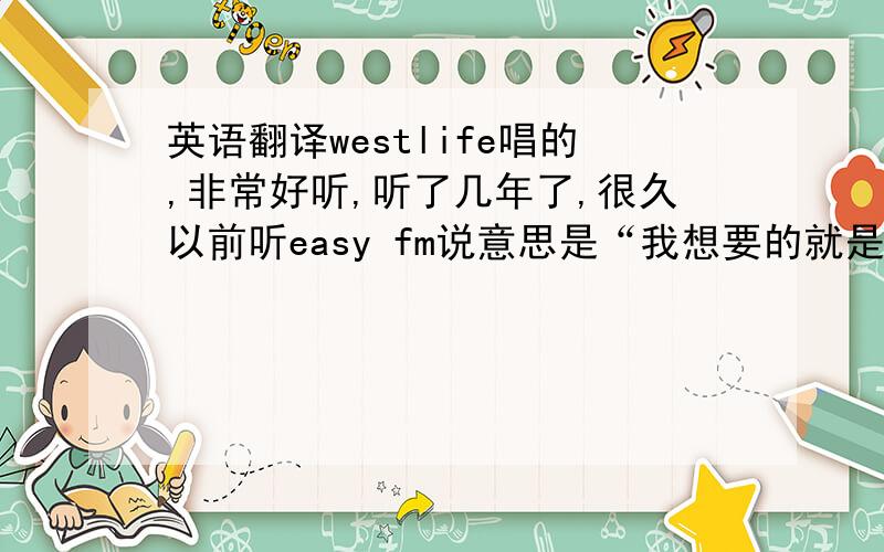 英语翻译westlife唱的,非常好听,听了几年了,很久以前听easy fm说意思是“我想要的就是我要得到的”,但我觉得不对,