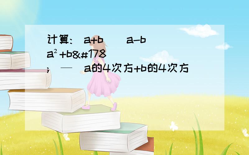 计算:(a+b)(a-b)(a²+b²）—(a的4次方+b的4次方）