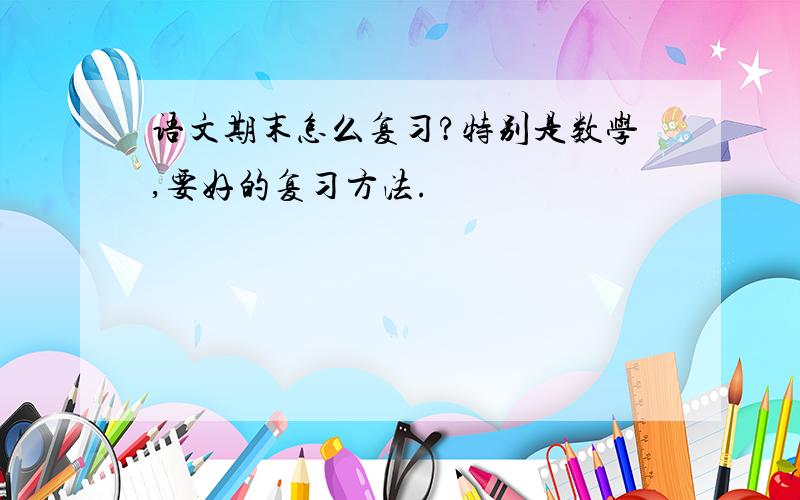 语文期末怎么复习?特别是数学,要好的复习方法.