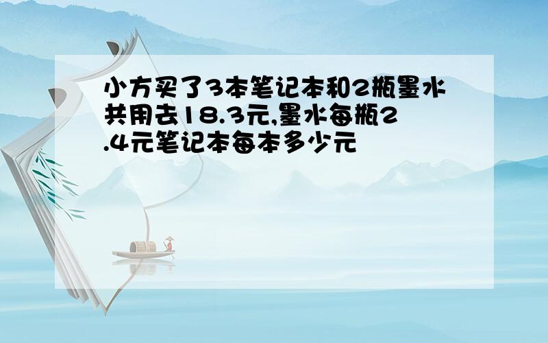 小方买了3本笔记本和2瓶墨水共用去18.3元,墨水每瓶2.4元笔记本每本多少元