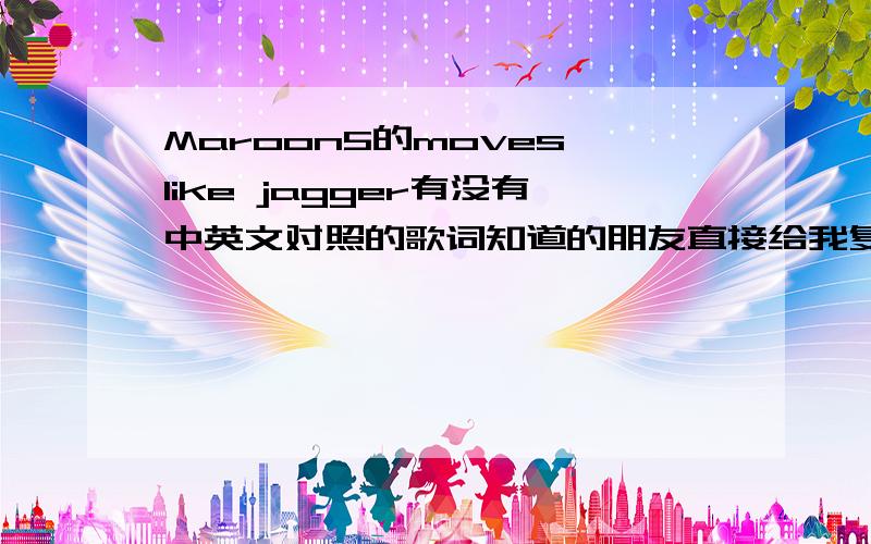 Maroon5的moves like jagger有没有中英文对照的歌词知道的朋友直接给我复制来答案吧,不要发广告,不要发链接