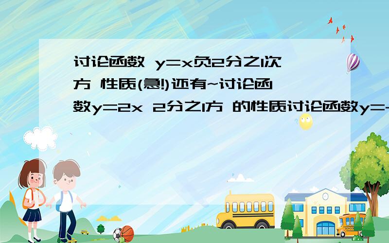 讨论函数 y=x负2分之1次方 性质(急!)还有~讨论函数y=2x 2分之1方 的性质讨论函数y=-3x负1次方 的性质3Q3Q!