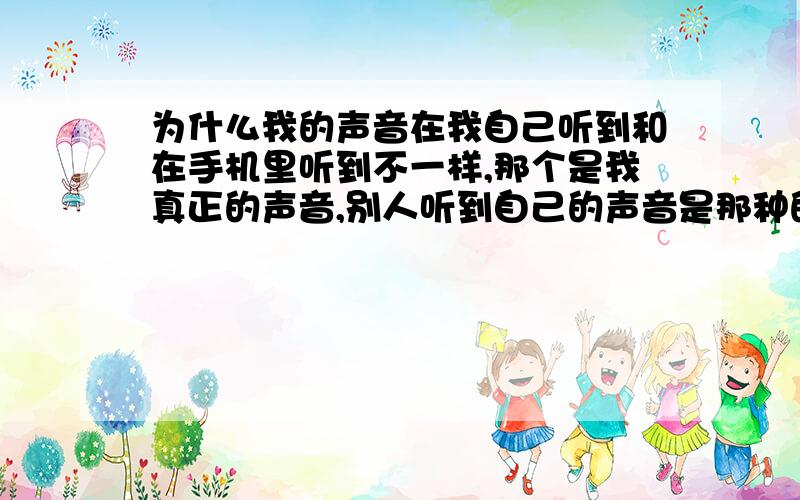 为什么我的声音在我自己听到和在手机里听到不一样,那个是我真正的声音,别人听到自己的声音是那种的