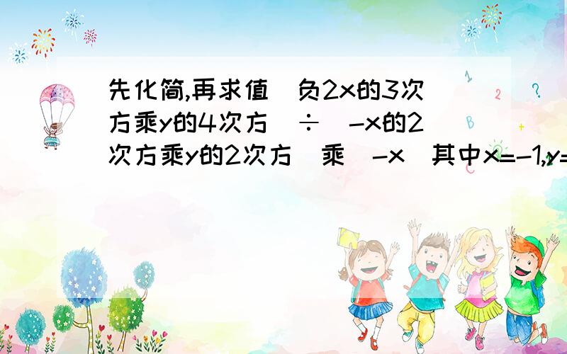 先化简,再求值(负2x的3次方乘y的4次方)÷(-x的2次方乘y的2次方)乘(-x)其中x=-1,y=-2