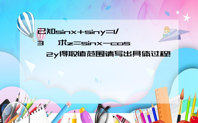 已知sinx+siny=1/3 ,求z=sinx-cos^2y得取值范围请写出具体过程!