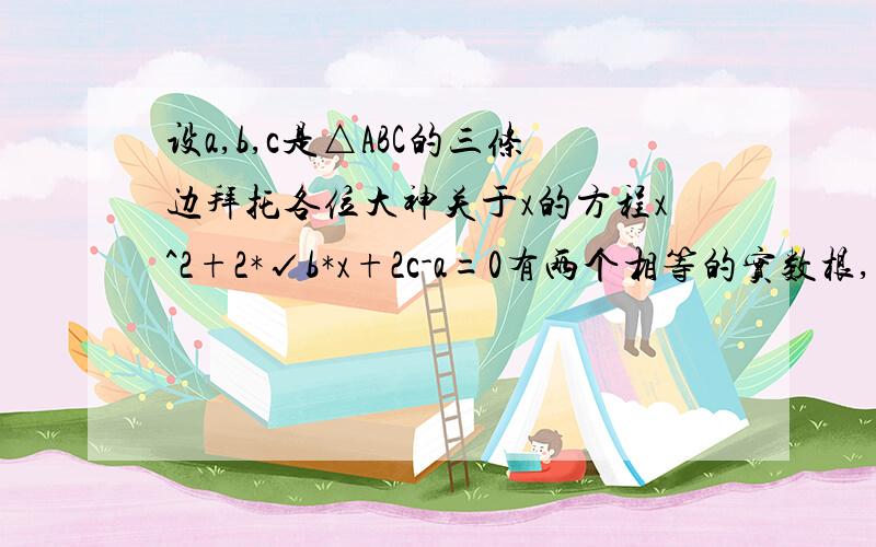 设a,b,c是△ABC的三条边拜托各位大神关于x的方程x^2+2*√b*x+2c-a=0有两个相等的实数根,方程3cx+2b=2a的跟为x=0.（1）试说明△ABC为等边三角形； （2）若a,b为方程x^2+mx-3m=0的两根,求m的值