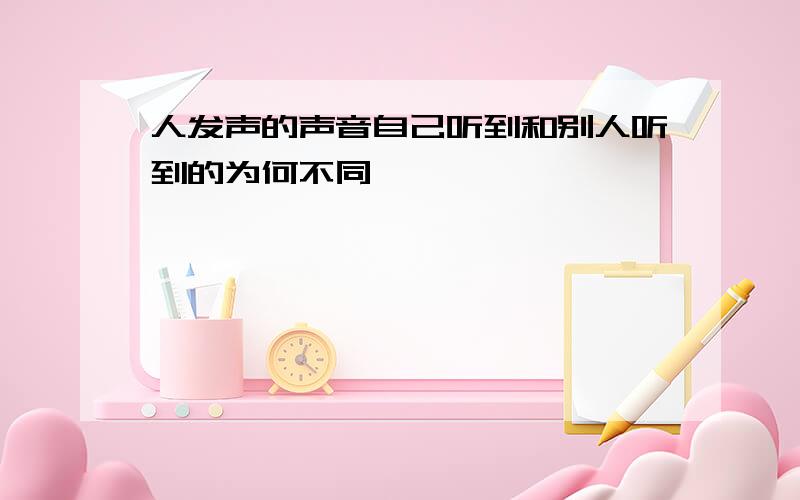 人发声的声音自己听到和别人听到的为何不同