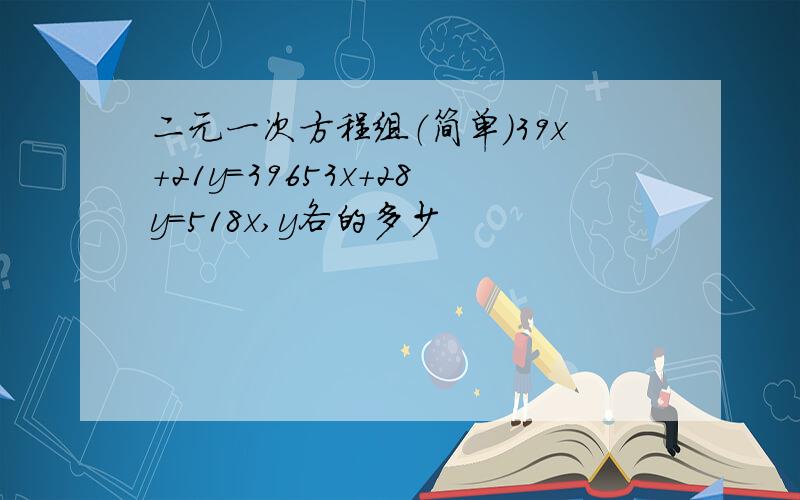 二元一次方程组（简单）39x+21y=39653x+28y=518x,y各的多少