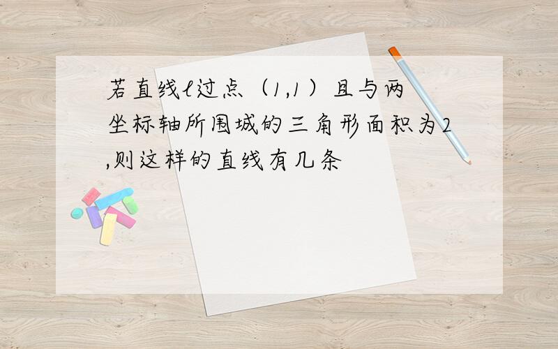 若直线l过点（1,1）且与两坐标轴所围城的三角形面积为2,则这样的直线有几条