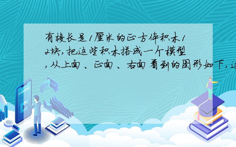 有棱长是1厘米的正方体积木12块,把这些积木搭成一个模型,从上面、正面、右面看到的图形如下,这个模型表面积是多少平方厘米?