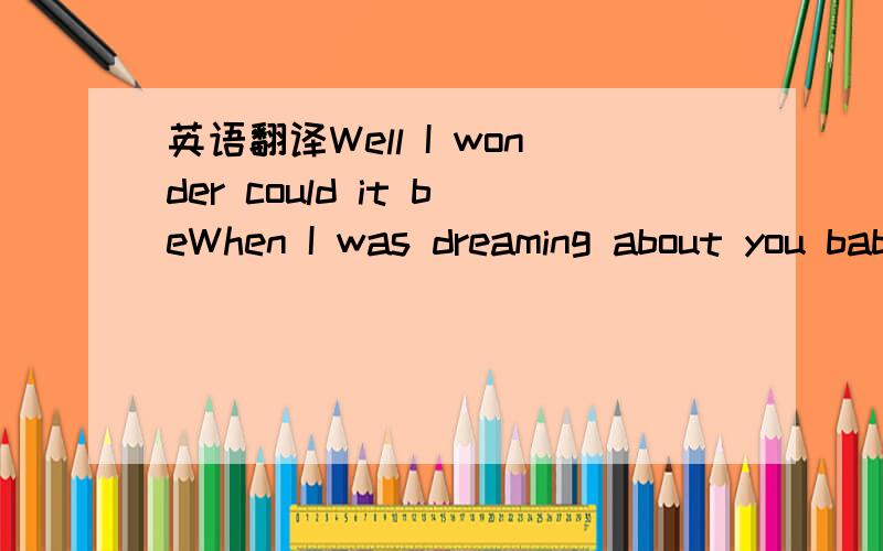 英语翻译Well I wonder could it beWhen I was dreaming about you babyYou were dreaming of meCall me crazyCall me blindTo still be suffering is stupid after all of this timeDid I lose my love to someone betterAnd does she love you like I doI do,you