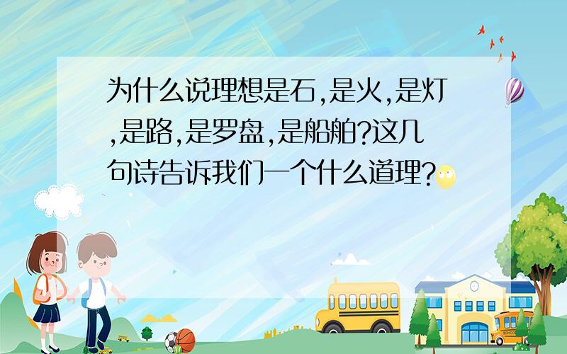 为什么说理想是石,是火,是灯,是路,是罗盘,是船舶?这几句诗告诉我们一个什么道理?