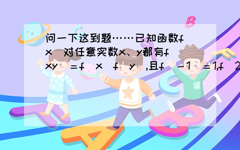 问一下这到题……已知函数f（x）对任意实数x、y都有f（xy）＝f（x）f（y）,且f（－1）＝1,f（27）＝9,当0≤x＜1时,f（x）∈[0,1].（1） 判断f（x）的奇偶性；（2） 判断f（x）在[0,＋∞]上的单调