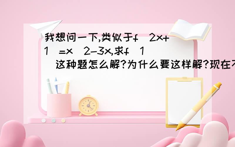 我想问一下,类似于f（2x+1）=x^2-3x,求f(1)这种题怎么解?为什么要这样解?现在不能明白2x+1和x^2-3x有什么关系,哪个是自变量?是x么?这个同f（2x+1）有什么区别?不知道各位能听懂我说的不,能一一