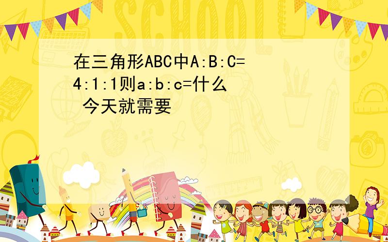 在三角形ABC中A:B:C=4:1:1则a:b:c=什么 今天就需要