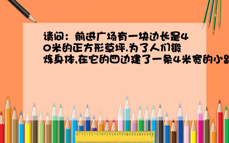 请问：前进广场有一块边长是40米的正方形草坪.为了人们锻炼身体,在它的四边建了一条4米宽的小路,你能算出这条路的面积吗?