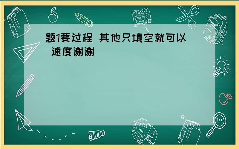 题1要过程 其他只填空就可以 速度谢谢