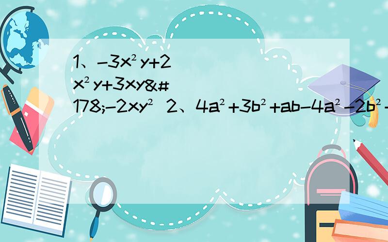 1、-3x²y+2x²y+3xy²-2xy² 2、4a²+3b²+ab-4a²-2b²+2ab-1合并同类项