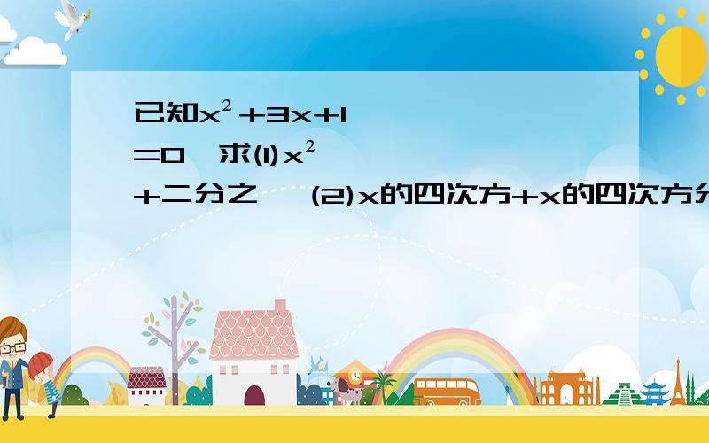 已知x²+3x+1=0,求(1)x²+二分之一 (2)x的四次方+x的四次方分之一