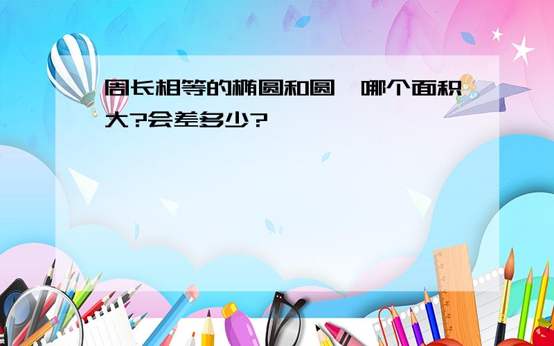 周长相等的椭圆和圆,哪个面积大?会差多少?